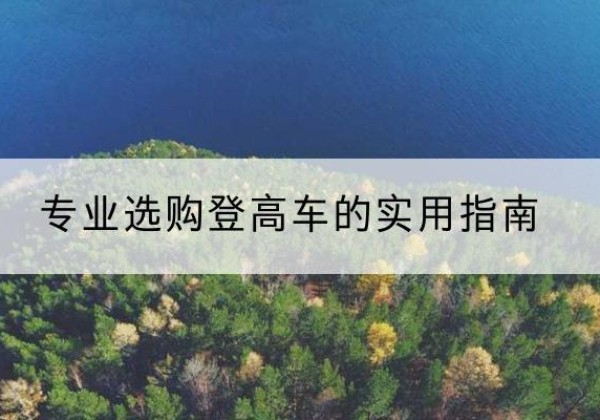 五华电动登高车厂家推荐-专业选购登高车的实用指南