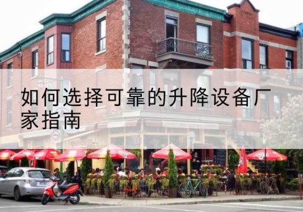 五华电动升降机厂家-如何选择可靠的升降设备厂家指南